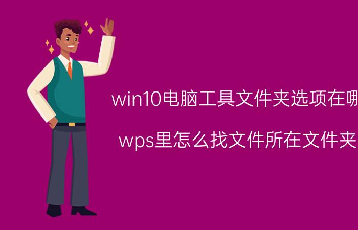 win10电脑工具文件夹选项在哪 wps里怎么找文件所在文件夹？